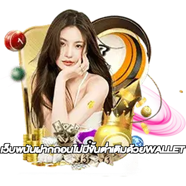 เว็บพนันฝากถอนไม่มีขั้นต่ำเติมด้วยWALLET